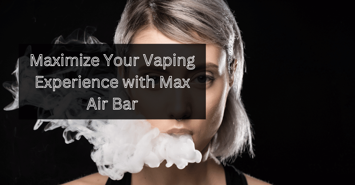 Maximize Your Vaping Experience with Max Air Bar: A Guide to the Best Flavors and Features