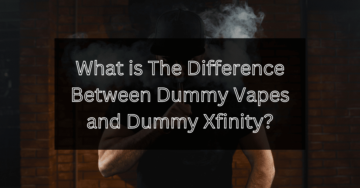 What is The Difference Between Dummy Vapes and Dummy Xfinity? 