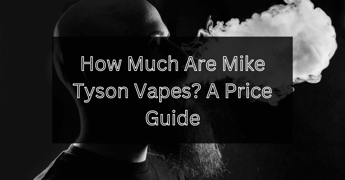How Much Are Mike Tyson Vapes? A Price Guide